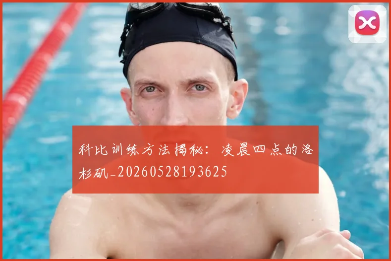 科比训练方法揭秘：凌晨四点的洛杉矶_20260528193625