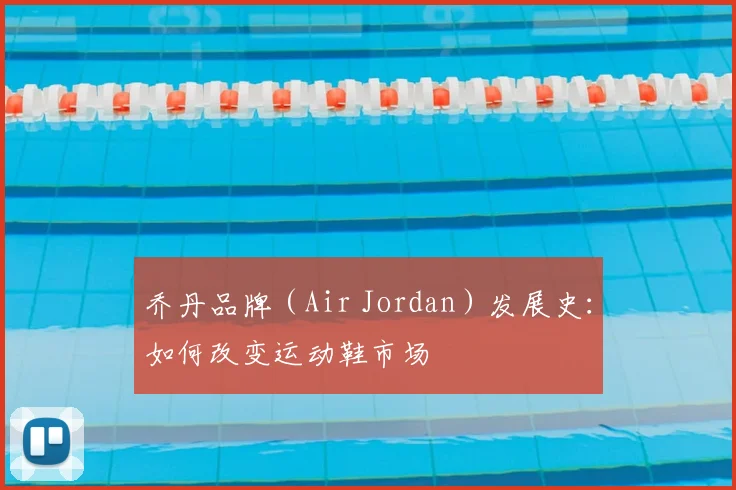 乔丹品牌(Air Jordan)发展史:如何改变运动鞋市场