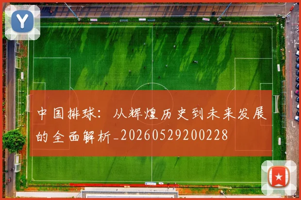 中国排球：从辉煌历史到未来发展的全面解析_20260529200228