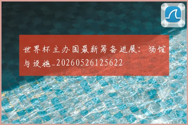 世界杯主办国最新筹备进展:场馆与设施_20260526125622