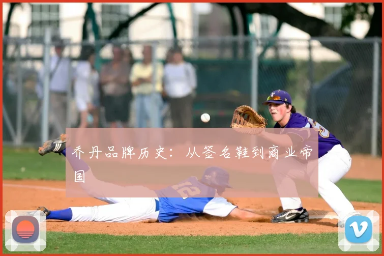 乔丹品牌历史:从签名鞋到商业帝国