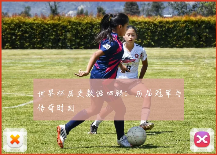 世界杯历史数据回顾：历届冠军与传奇时刻