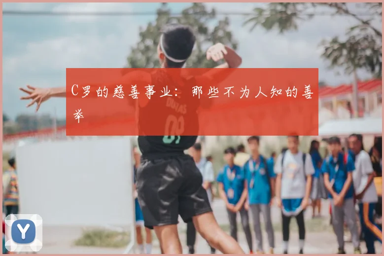 C罗的慈善事业:那些不为人知的善举