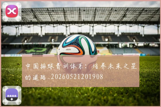 中国排球青训体系:培养未来之星的道路_20260521201908